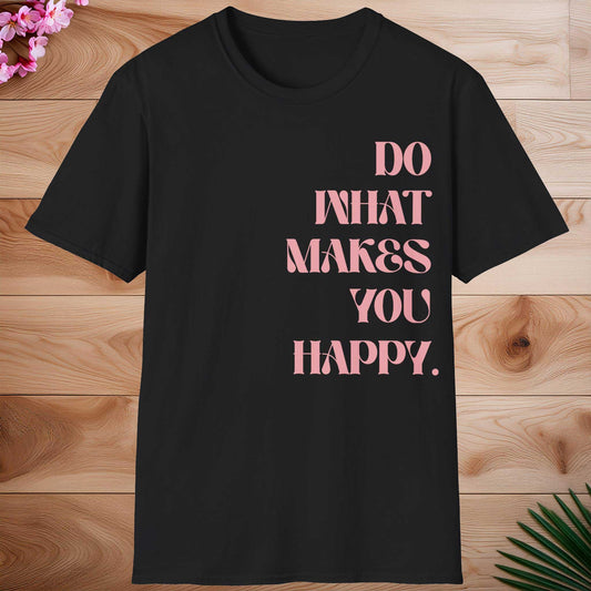 DO WHAT MAKES YOU HAPPY T-shirt